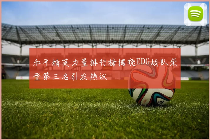 和平精英力量排行榜揭晓EDG战队荣登第三名引发热议