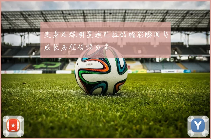 变身足球明星迪巴拉的精彩瞬间与成长历程视频分享