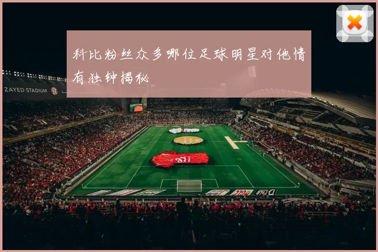 科比粉丝众多哪位足球明星对他情有独钟揭秘