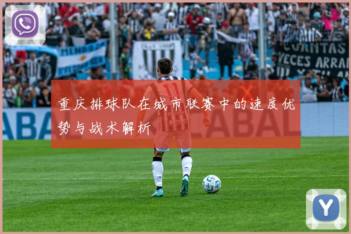 重庆排球队在城市联赛中的速度优势与战术解析