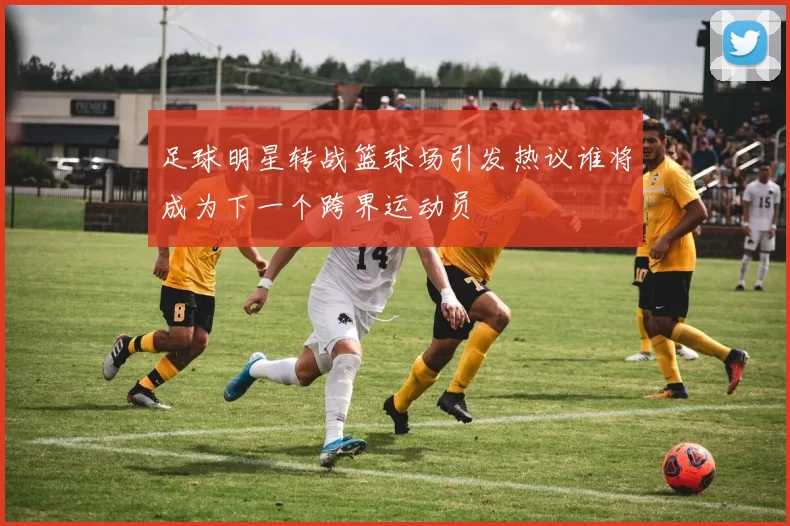 足球明星转战篮球场引发热议谁将成为下一个跨界运动员