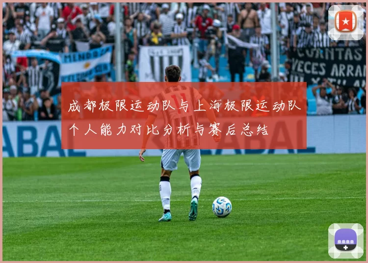 成都极限运动队与上海极限运动队个人能力对比分析与赛后总结