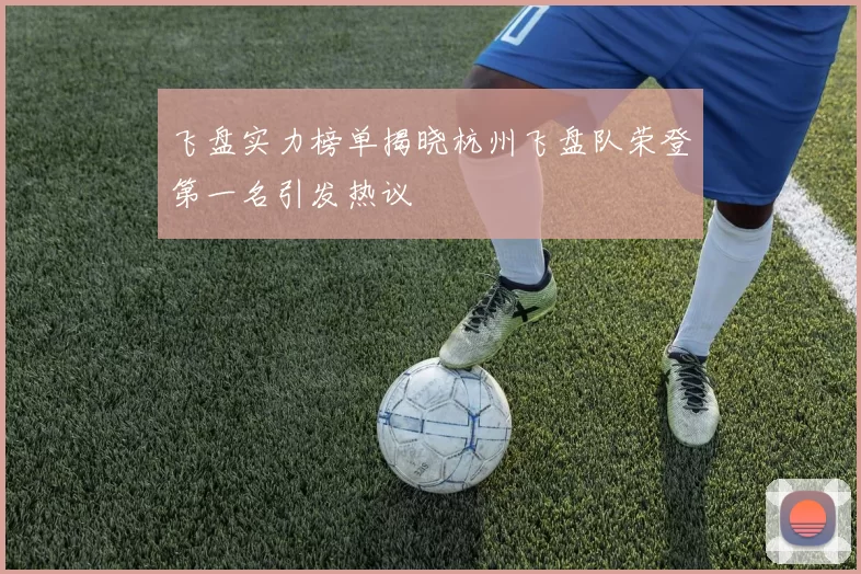 飞盘实力榜单揭晓杭州飞盘队荣登第一名引发热议