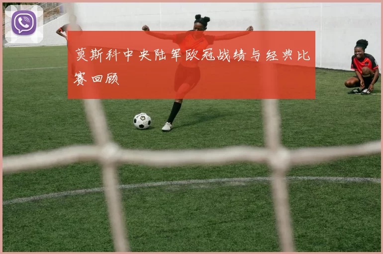 莫斯科中央陆军欧冠战绩与经典比赛回顾