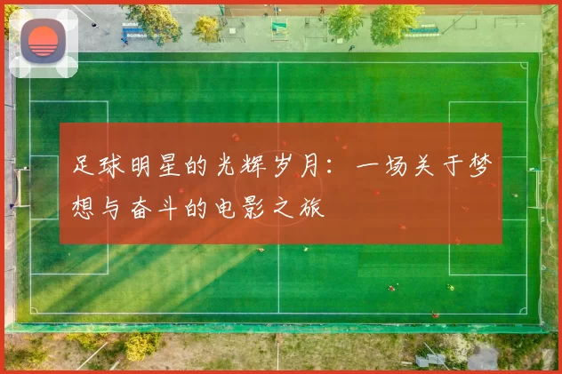 足球明星的光辉岁月：一场关于梦想与奋斗的电影之旅