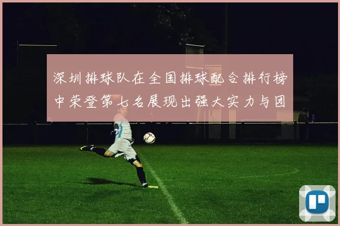 深圳排球队在全国排球配合排行榜中荣登第七名展现出强大实力与团队合作精神