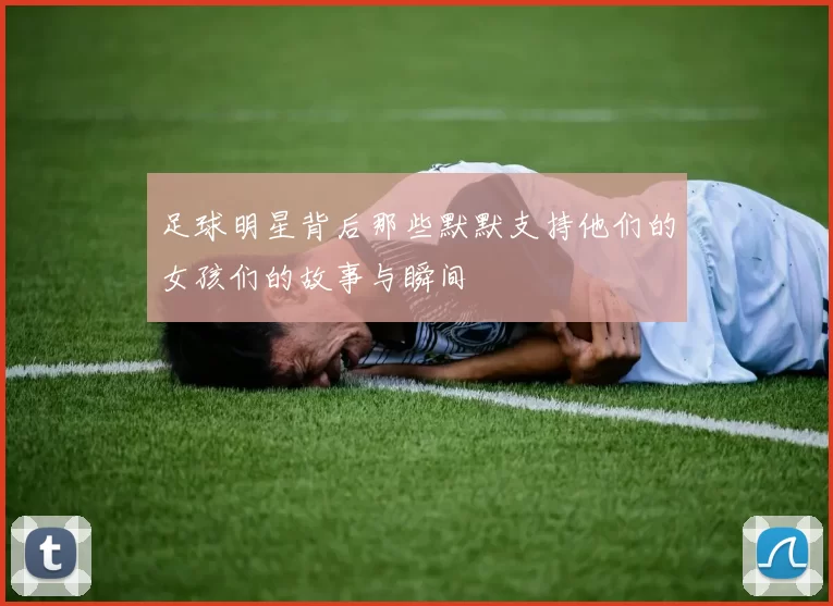 足球明星背后那些默默支持他们的女孩们的故事与瞬间