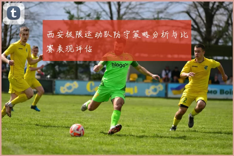 西安极限运动队防守策略分析与比赛表现评估