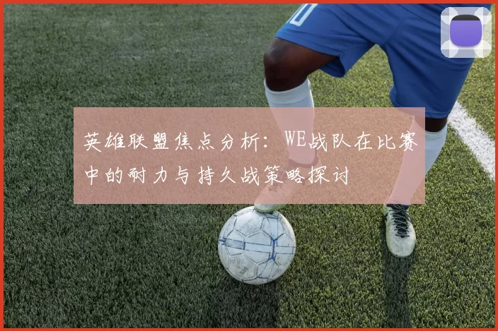 英雄联盟焦点分析：WE战队在比赛中的耐力与持久战策略探讨