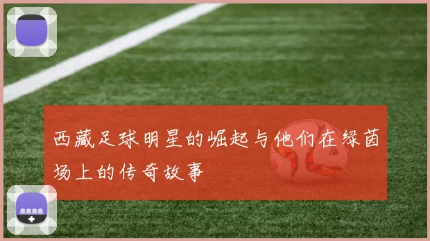 西藏足球明星的崛起与他们在绿茵场上的传奇故事