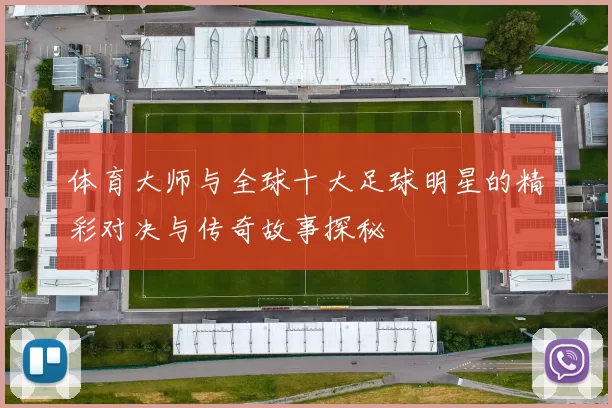 体育大师与全球十大足球明星的精彩对决与传奇故事探秘
