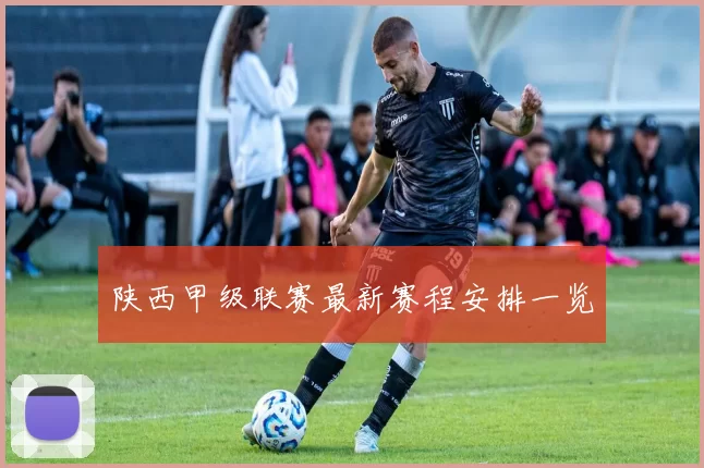 陕西甲级联赛最新赛程安排一览