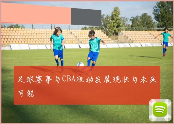 足球赛事与CBA联动发展现状与未来可能