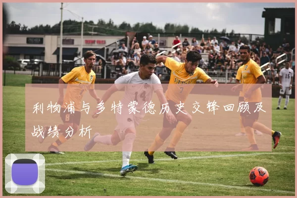 利物浦与多特蒙德历史交锋回顾及战绩分析