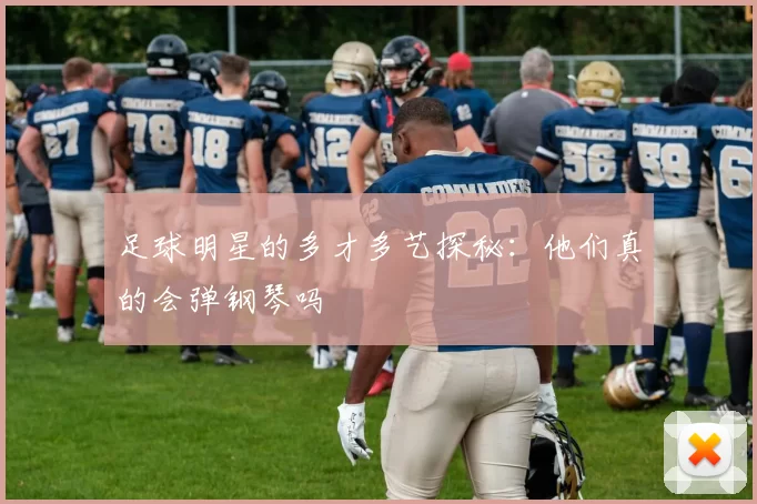 足球明星的多才多艺探秘：他们真的会弹钢琴吗