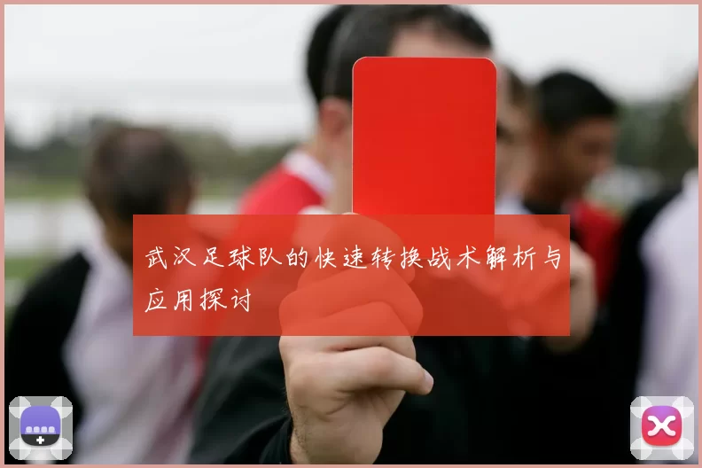 武汉足球队的快速转换战术解析与应用探讨