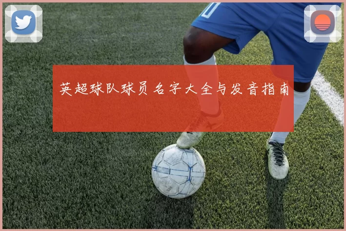 英超球队球员名字大全与发音指南