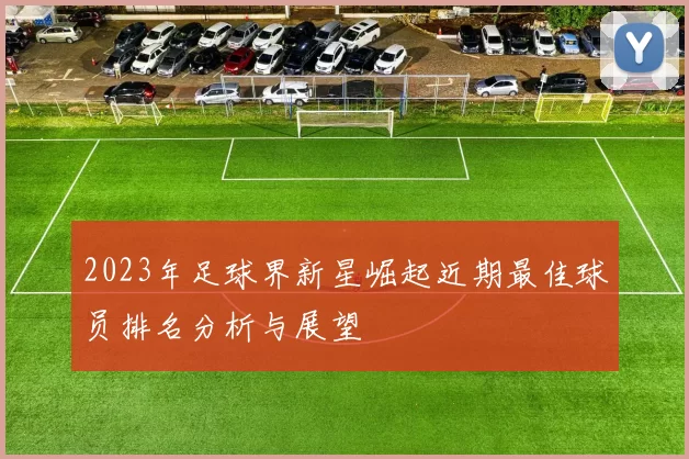 2023年足球界新星崛起近期最佳球员排名分析与展望