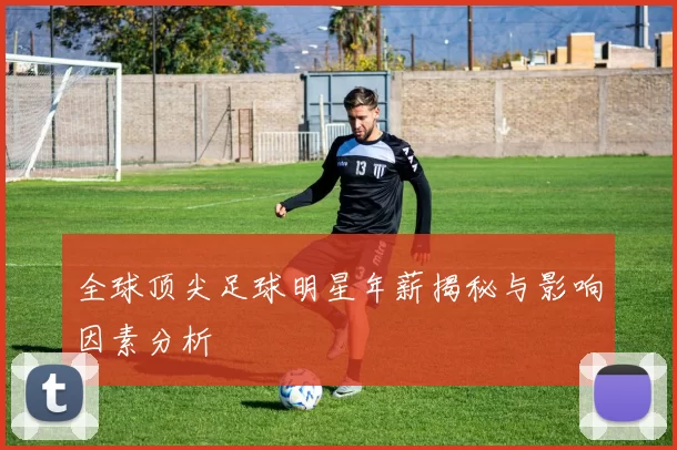 全球顶尖足球明星年薪揭秘与影响因素分析