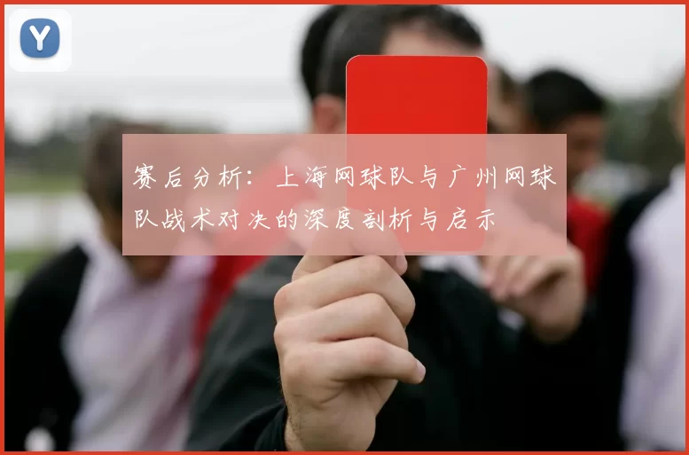 赛后分析：上海网球队与广州网球队战术对决的深度剖析与启示