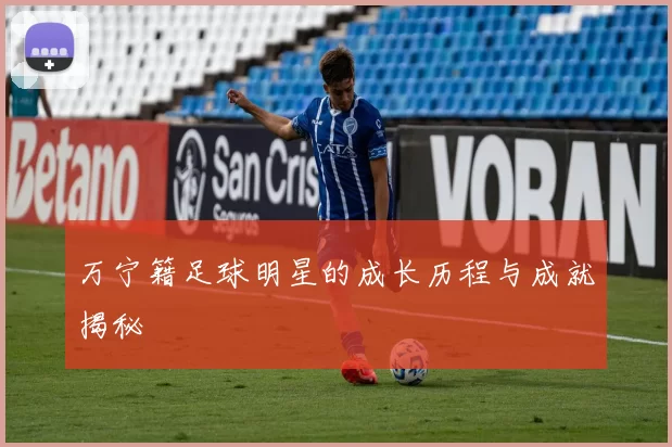 万宁籍足球明星的成长历程与成就揭秘