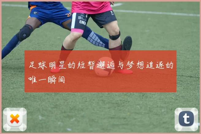足球明星的短暂邂逅与梦想追逐的唯一瞬间