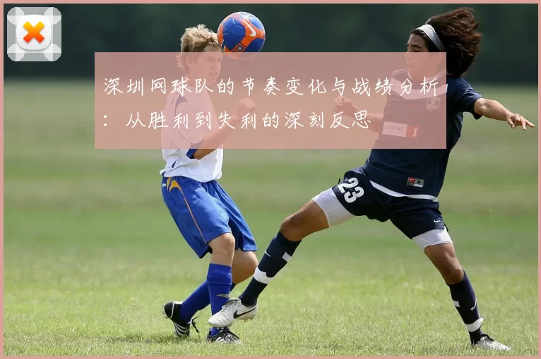 深圳网球队的节奏变化与战绩分析：从胜利到失利的深刻反思