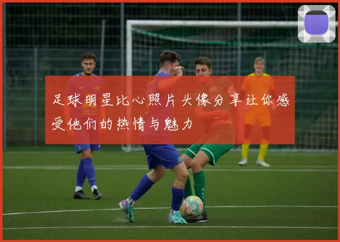 足球明星比心照片头像分享让你感受他们的热情与魅力