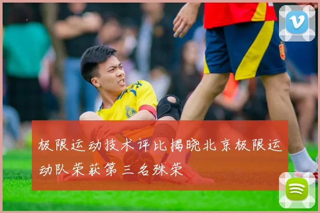 极限运动技术评比揭晓北京极限运动队荣获第三名殊荣