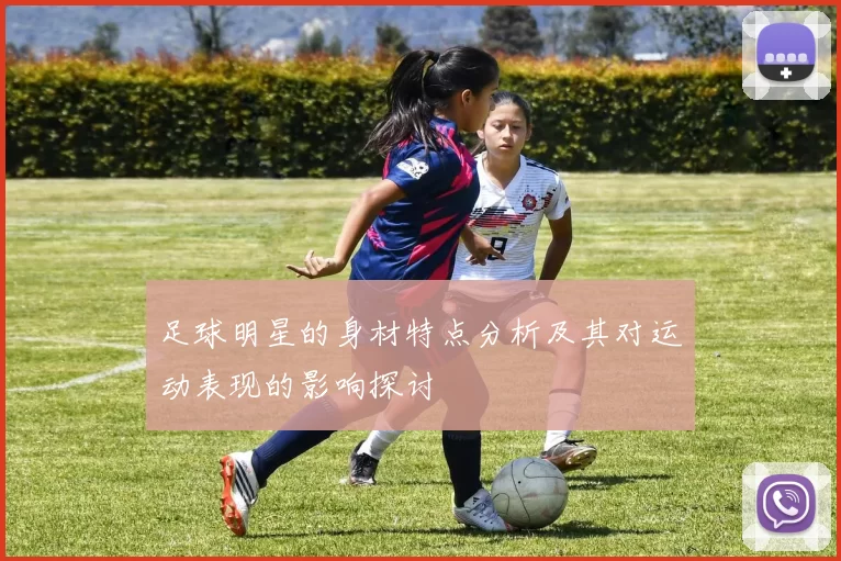 足球明星的身材特点分析及其对运动表现的影响探讨