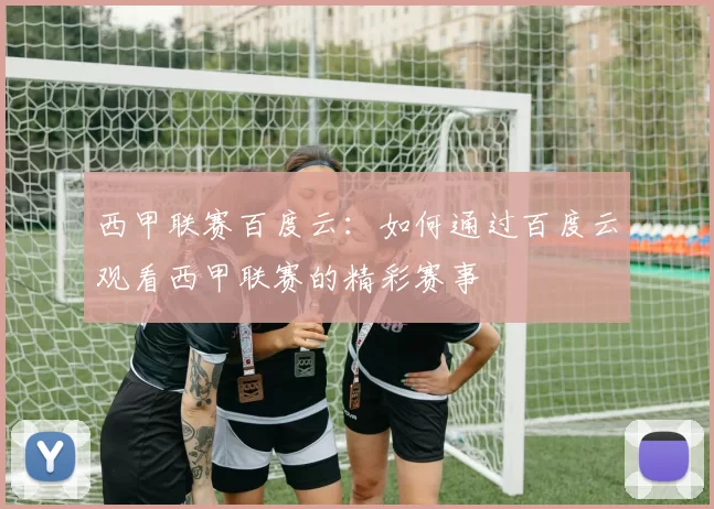 西甲联赛百度云：如何通过百度云观看西甲联赛的精彩赛事