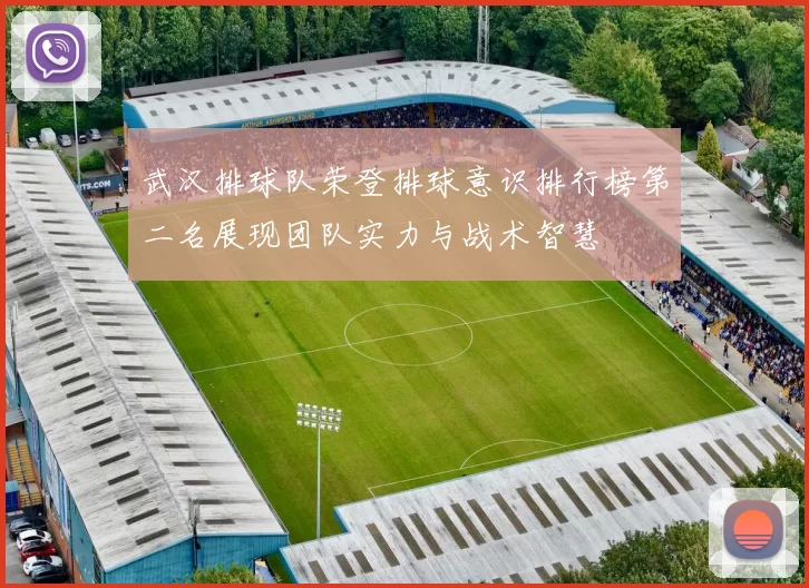 武汉排球队荣登排球意识排行榜第二名展现团队实力与战术智慧