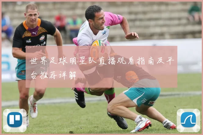 世界足球明星队直播观看指南及平台推荐详解