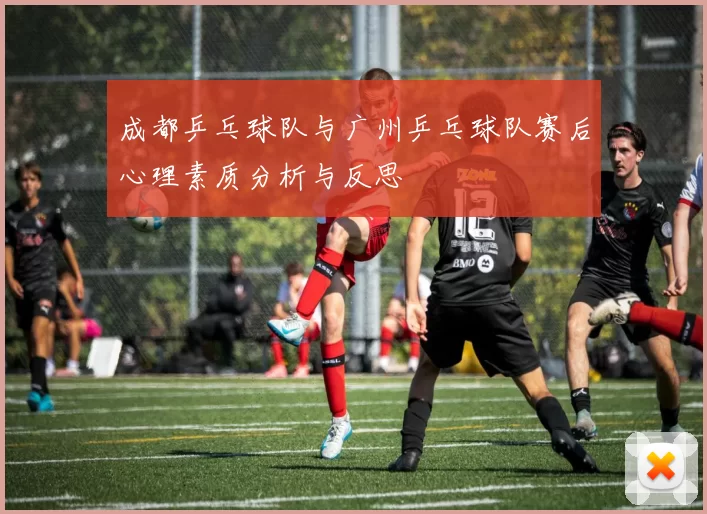 成都乒乓球队与广州乒乓球队赛后心理素质分析与反思