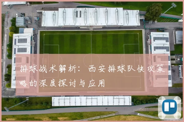 排球战术解析：西安排球队快攻策略的深度探讨与应用