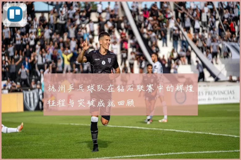 杭州乒乓球队在钻石联赛中的辉煌征程与突破成就回顾
