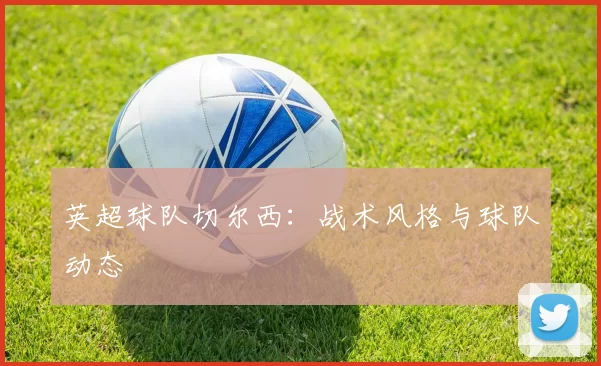英超球队切尔西：战术风格与球队动态