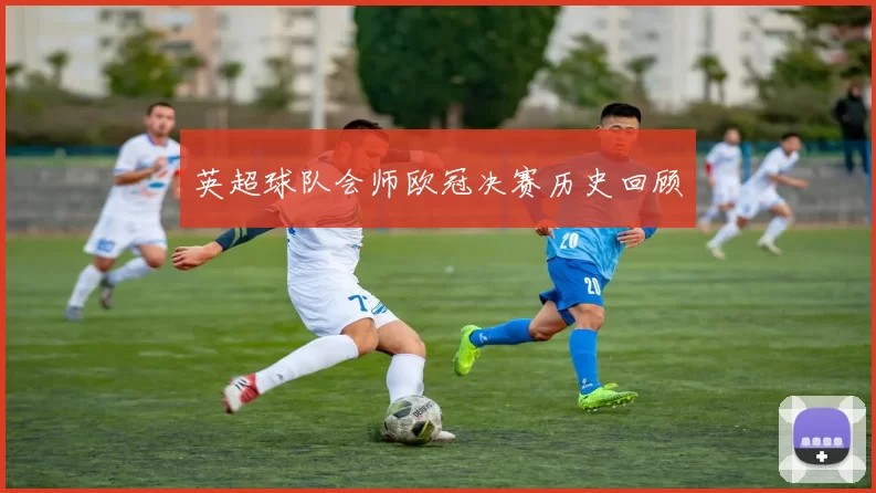 英超球队会师欧冠决赛历史回顾