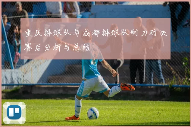 重庆排球队与成都排球队耐力对决赛后分析与总结