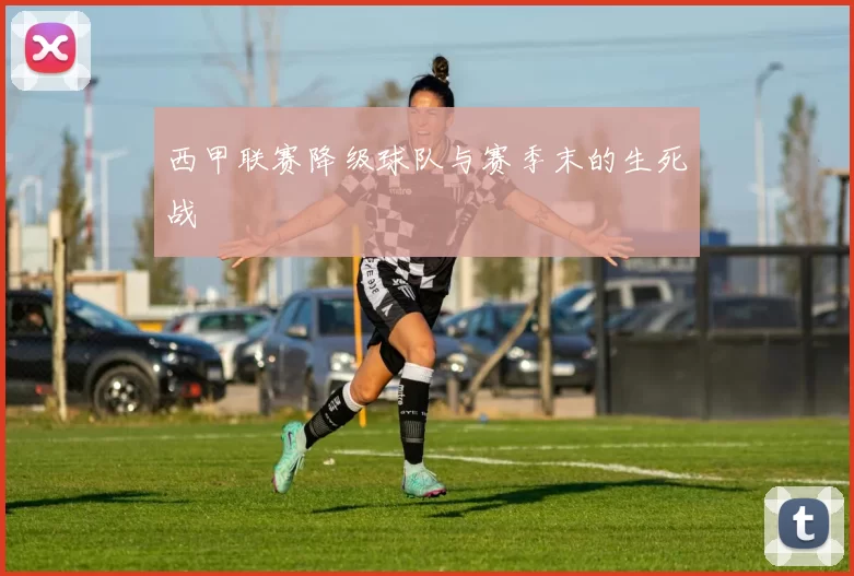 西甲联赛降级球队与赛季末的生死战