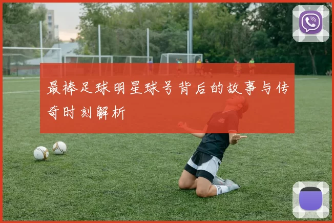 最棒足球明星球号背后的故事与传奇时刻解析