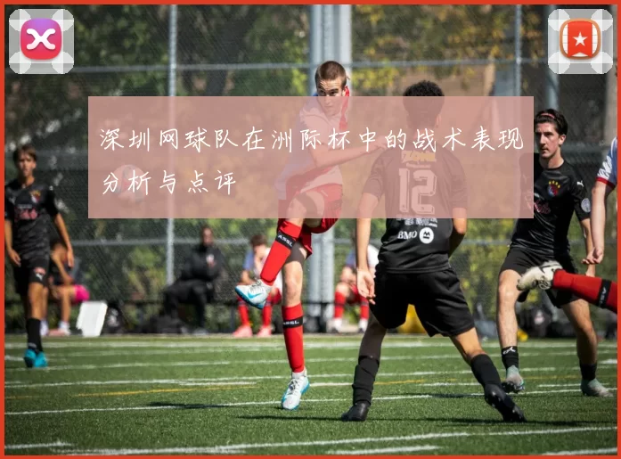深圳网球队在洲际杯中的战术表现分析与点评