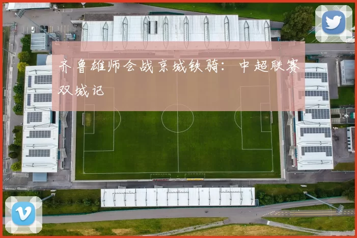齐鲁雄师会战京城铁骑：中超联赛双城记