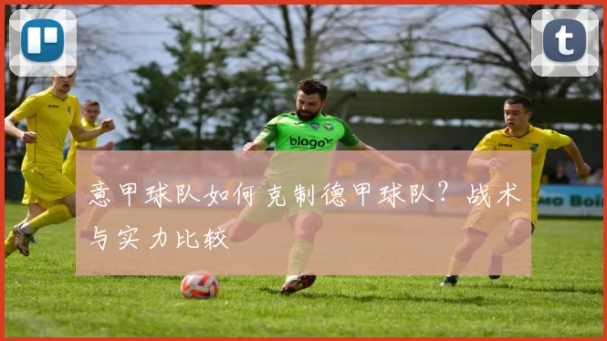 意甲球队如何克制德甲球队？战术与实力比较