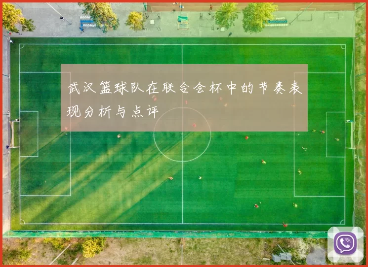 武汉篮球队在联合会杯中的节奏表现分析与点评