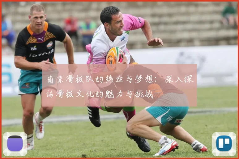 南京滑板队的热血与梦想：深入探访滑板文化的魅力与挑战