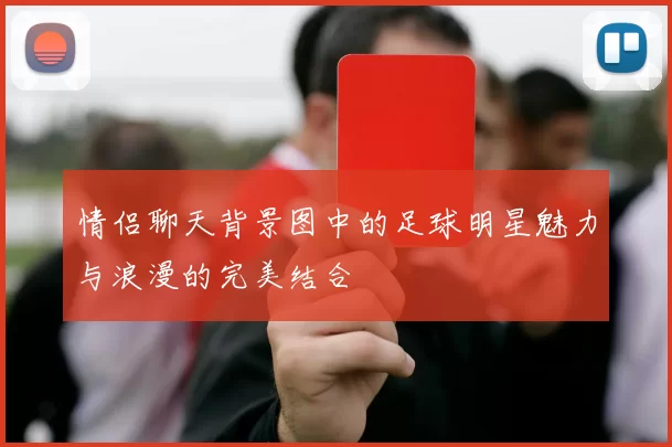 情侣聊天背景图中的足球明星魅力与浪漫的完美结合