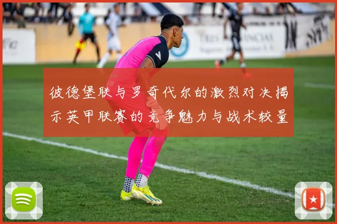 彼德堡联与罗奇代尔的激烈对决揭示英甲联赛的竞争魅力与战术较量