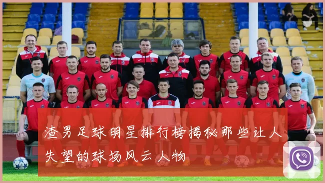 渣男足球明星排行榜揭秘那些让人失望的球场风云人物