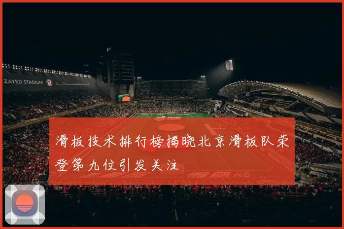 滑板技术排行榜揭晓北京滑板队荣登第九位引发关注